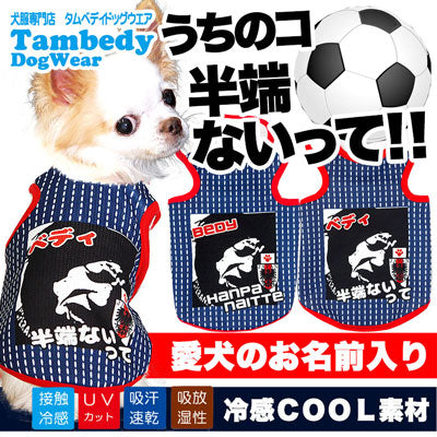 【犬 春夏服 犬の服 名入れ】ひんやり 接触冷感素材 クール 愛犬のお名前入り うちのコ半端ないって！ サッカーユニフォームタンクトップ【トイプードル チワワ ダックス 日本代表 タムベディ】(S/B/T/H/)